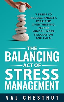 The Balancing Act of Stress Management: 7 Steps to Reduce Anxiety, Fear and Overthinking, Inspire Mindfulness, Relaxation and Calm - Epub + Converted Pdf
